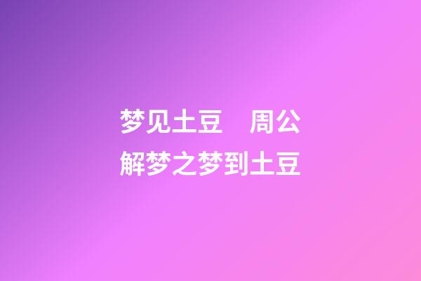 梦见土豆　周公解梦之梦到土豆